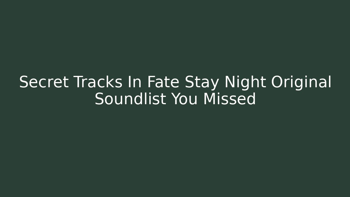 Secret Tracks In Fate Stay Night Original Soundlist You Missed