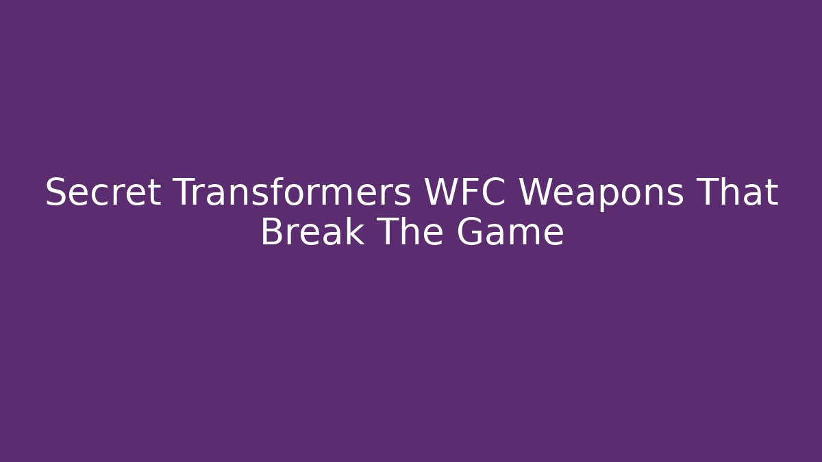 Secret Transformers WFC Weapons That Break The Game