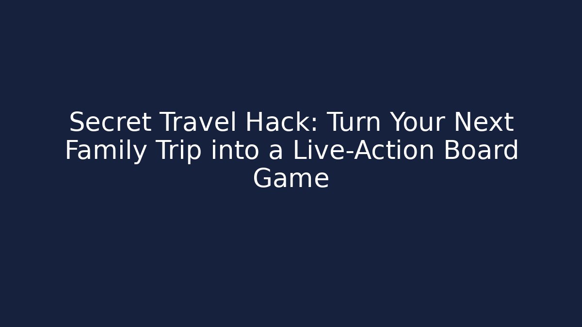 Secret Travel Hack: Turn Your Next Family Trip into a Live-Action Board Game