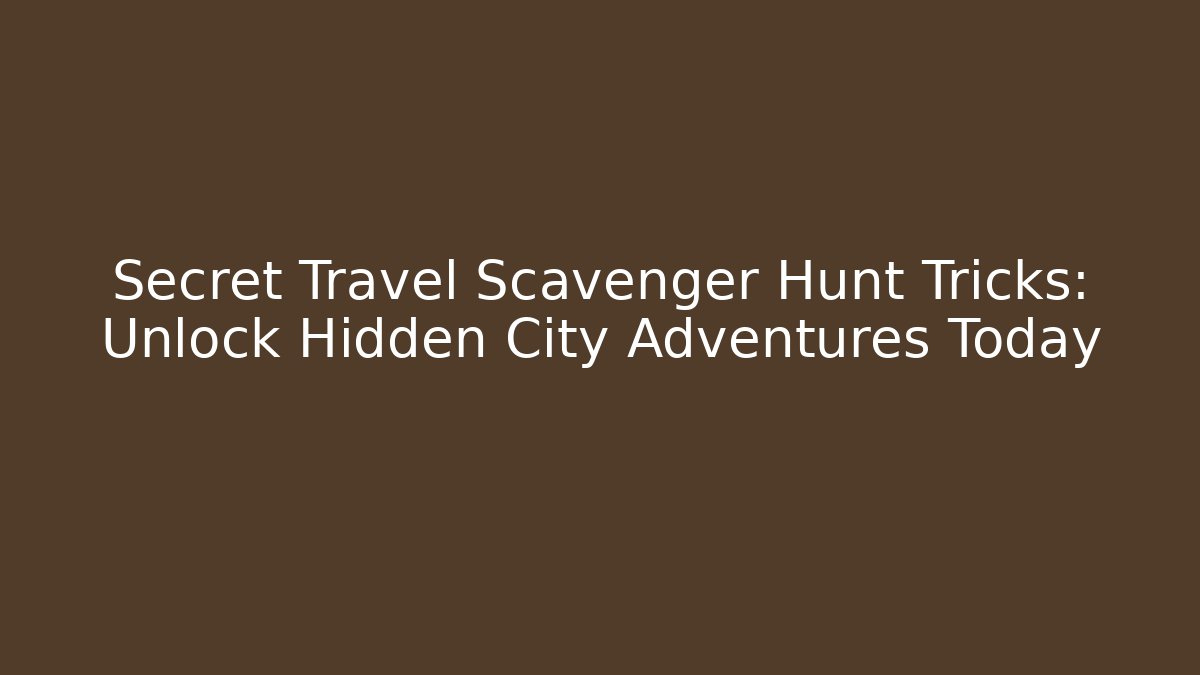 Secret Travel Scavenger Hunt Tricks: Unlock Hidden City Adventures Today