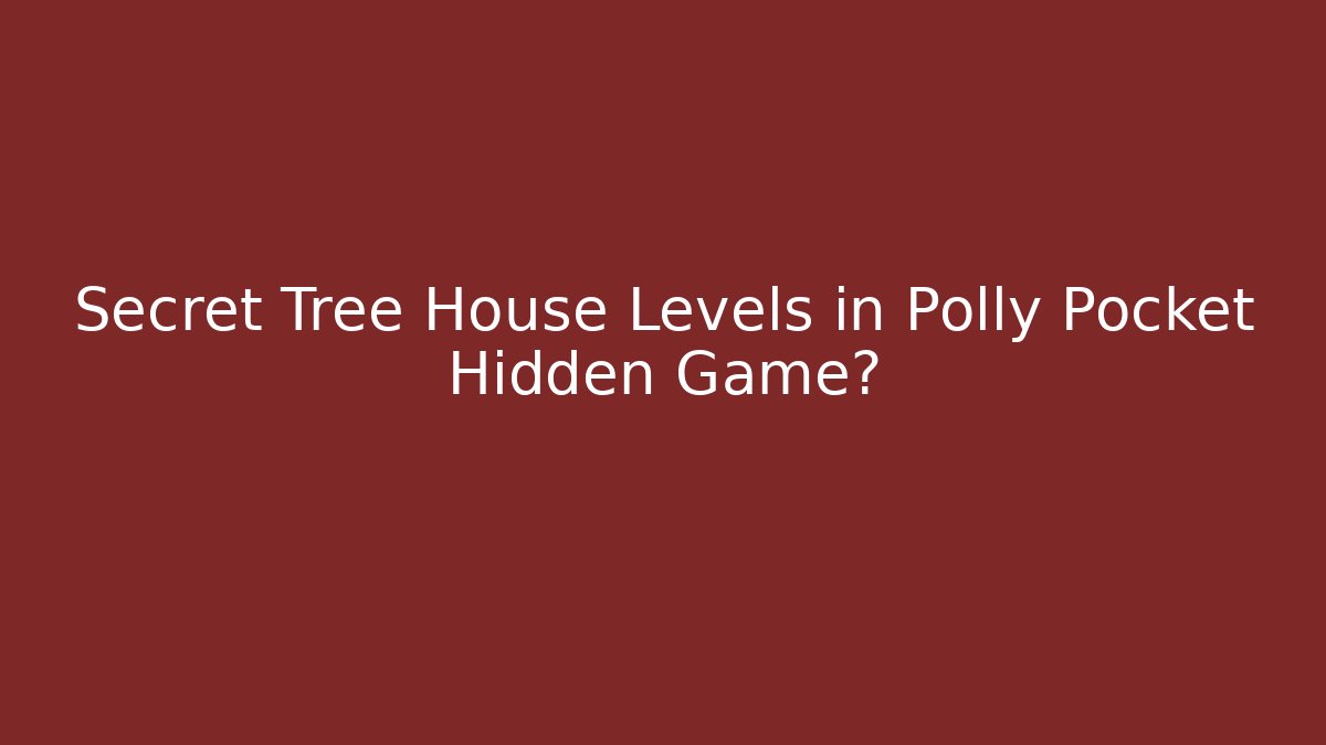 Secret Tree House Levels in Polly Pocket Hidden Game?