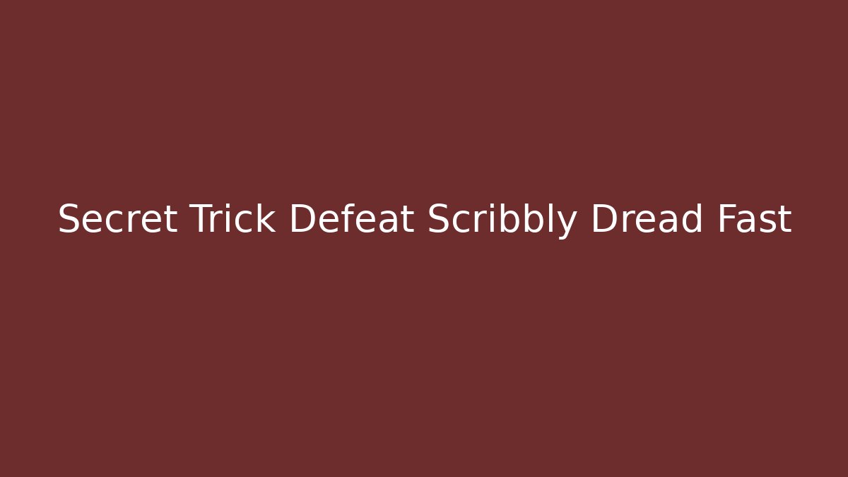 Secret Trick Defeat Scribbly Dread Fast