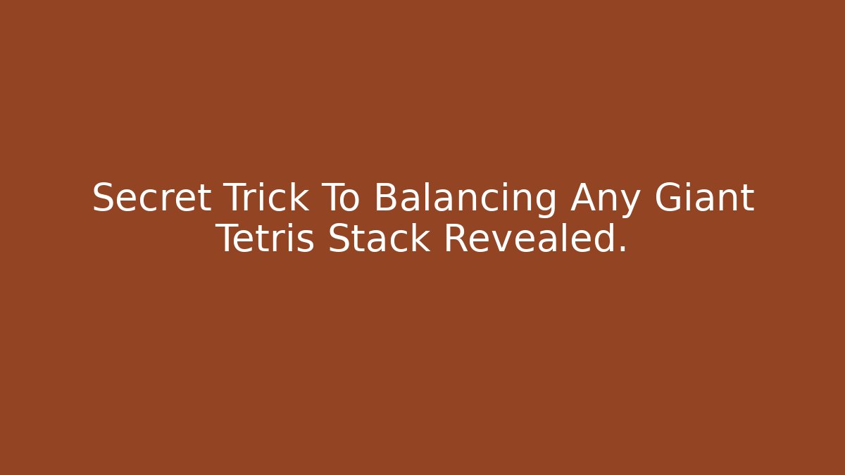 Secret Trick To Balancing Any Giant Tetris Stack Revealed.