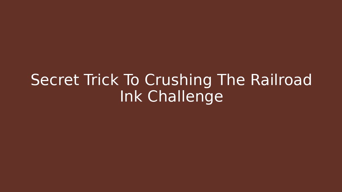 Secret Trick To Crushing The Railroad Ink Challenge