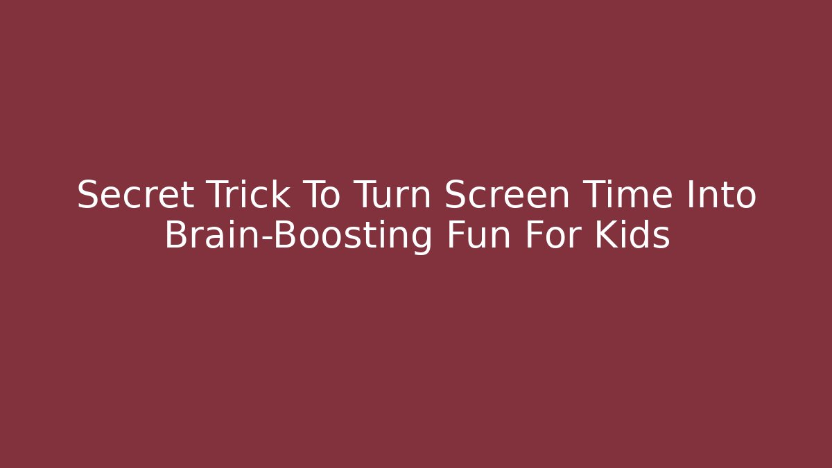 Secret Trick To Turn Screen Time Into Brain-Boosting Fun For Kids