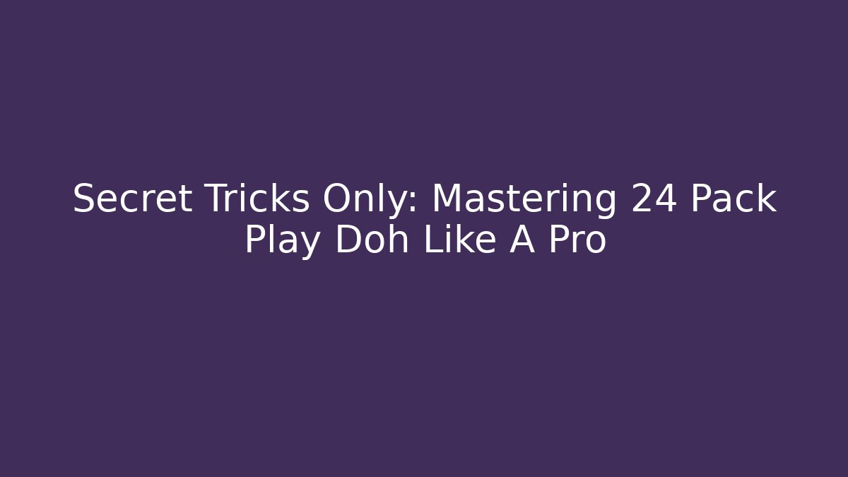 Secret Tricks Only: Mastering 24 Pack Play Doh Like A Pro - Critter Realm