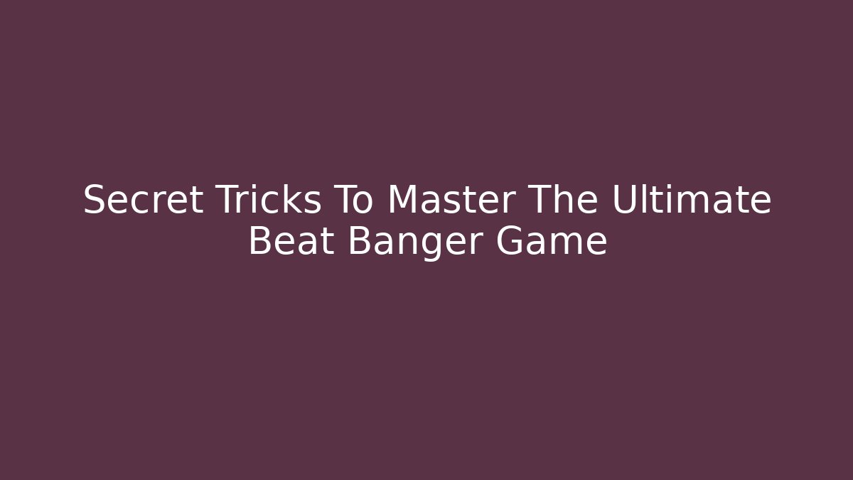 Secret Tricks To Master The Ultimate Beat Banger Game