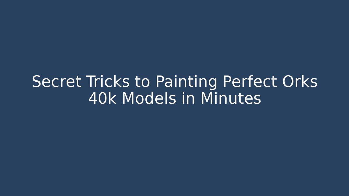 Secret Tricks to Painting Perfect Orks 40k Models in Minutes
