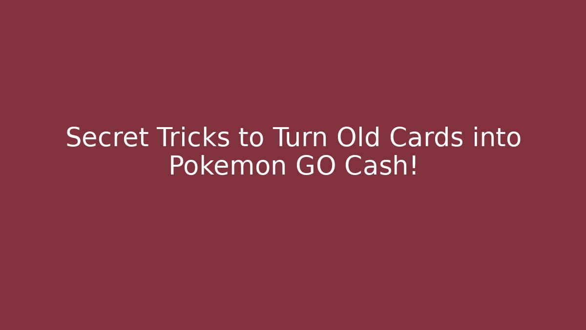 Secret Tricks to Turn Old Cards into Pokémon GO Cash!