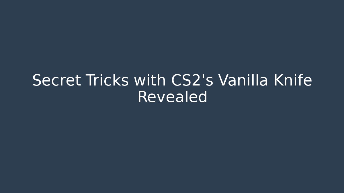 Secret Tricks with CS2's Vanilla Knife Revealed