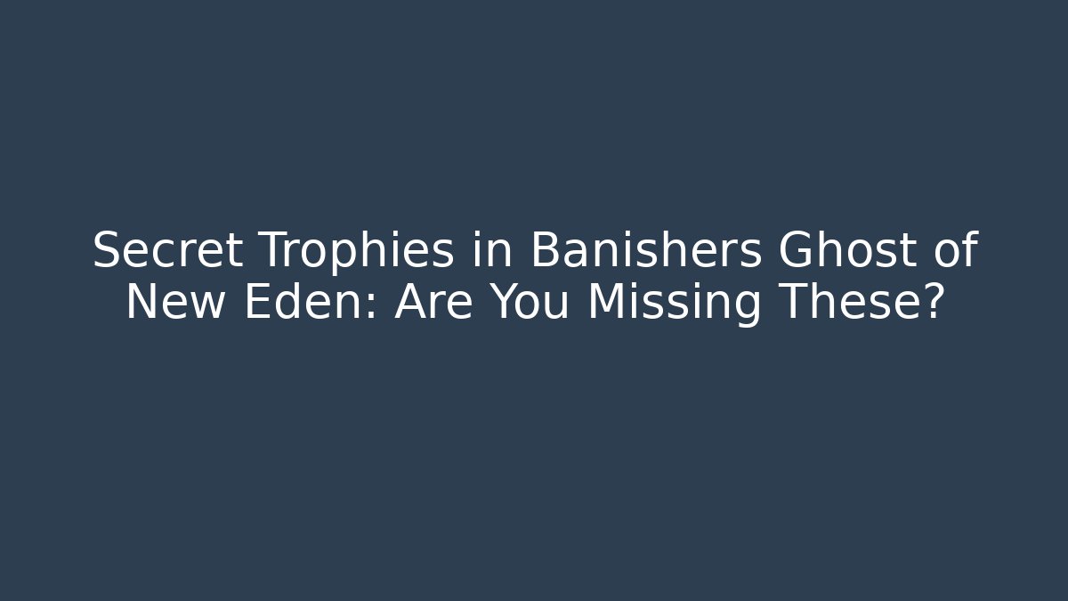 Secret Trophies in Banishers Ghost of New Eden: Are You Missing These?
