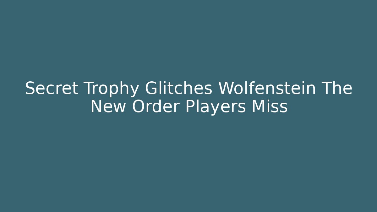 Secret Trophy Glitches Wolfenstein The New Order Players Miss