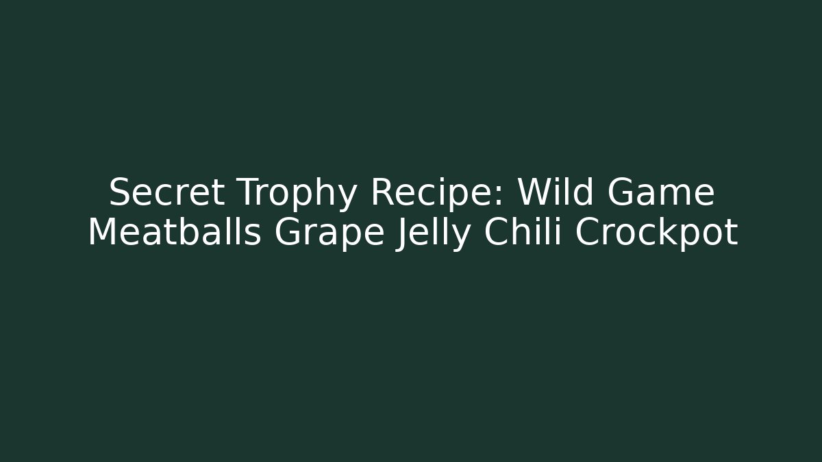 Secret Trophy Recipe: Wild Game Meatballs Grape Jelly Chili Crockpot
