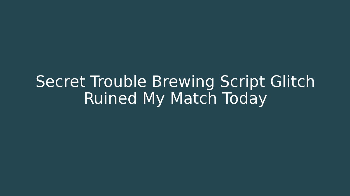 Secret Trouble Brewing Script Glitch Ruined My Match Today