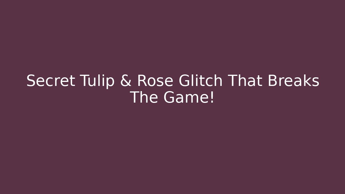 Secret Tulip & Rose Glitch That Breaks The Game!