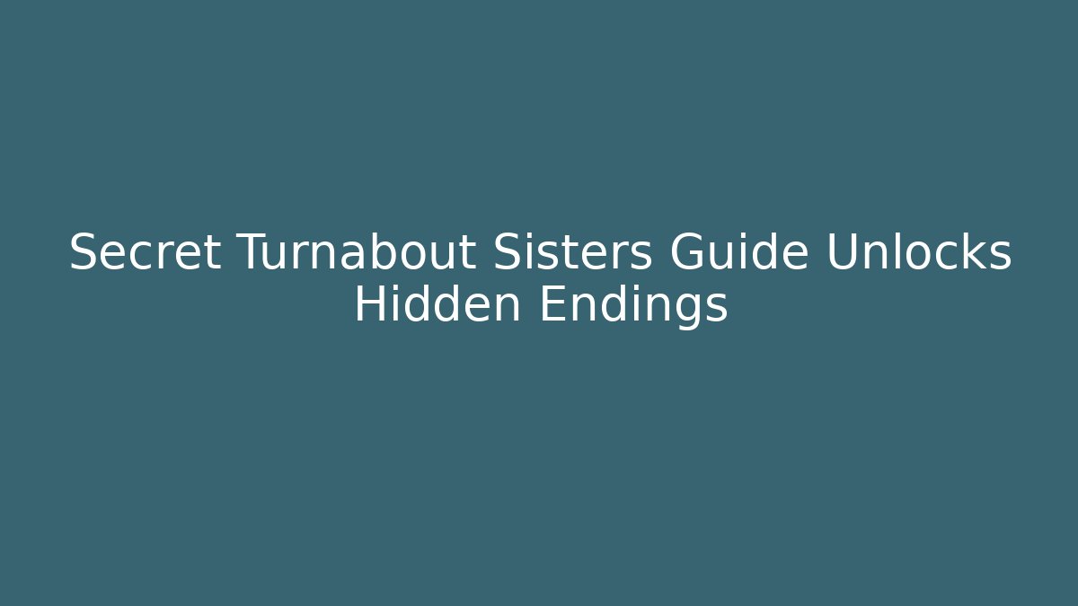 Secret Turnabout Sisters Guide Unlocks Hidden Endings