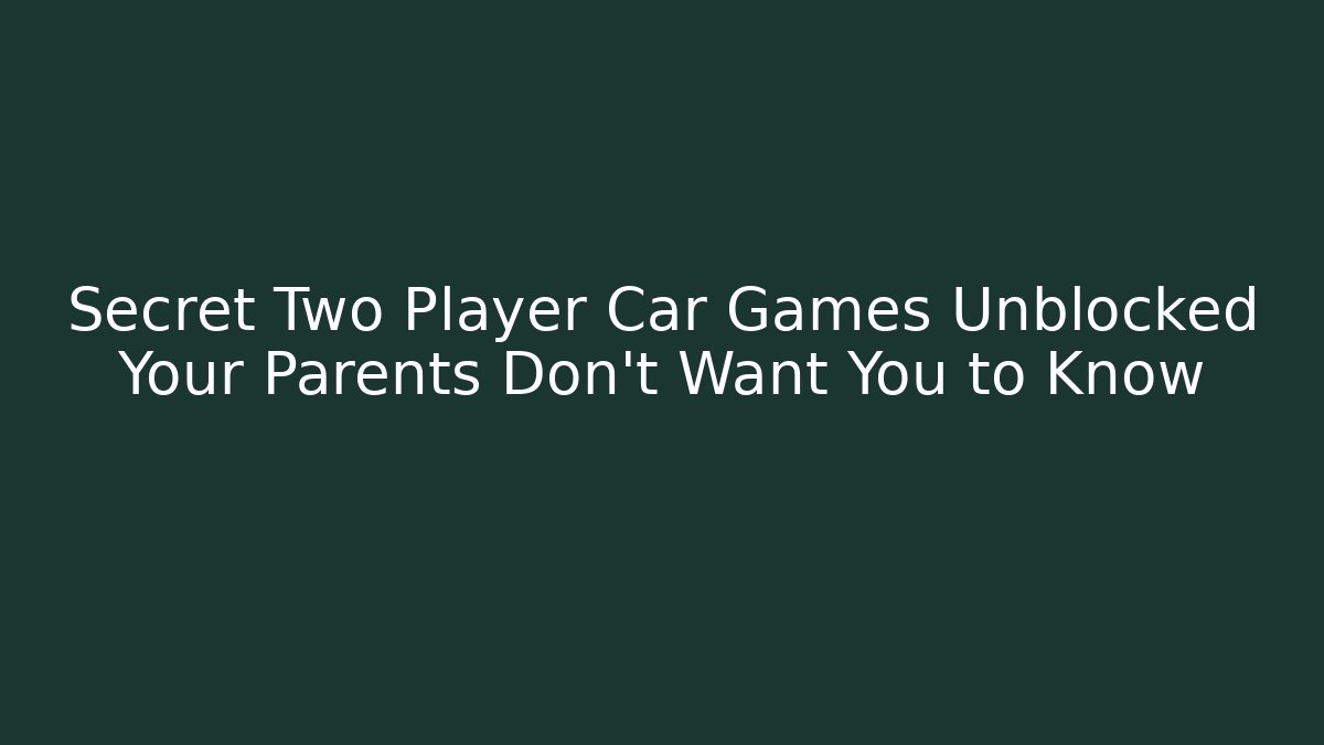 Secret Two Player Car Games Unblocked Your Parents Don't Want You to Know