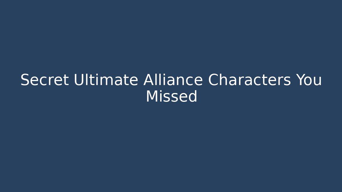 Secret Ultimate Alliance Characters You Missed