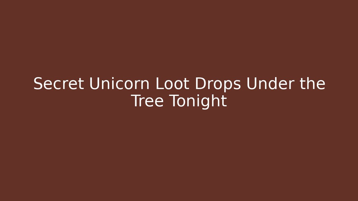 Secret Unicorn Loot Drops Under the Tree Tonight