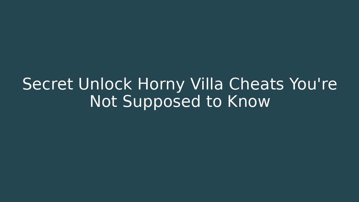 Secret Unlock Horny Villa Cheats You're Not Supposed to Know