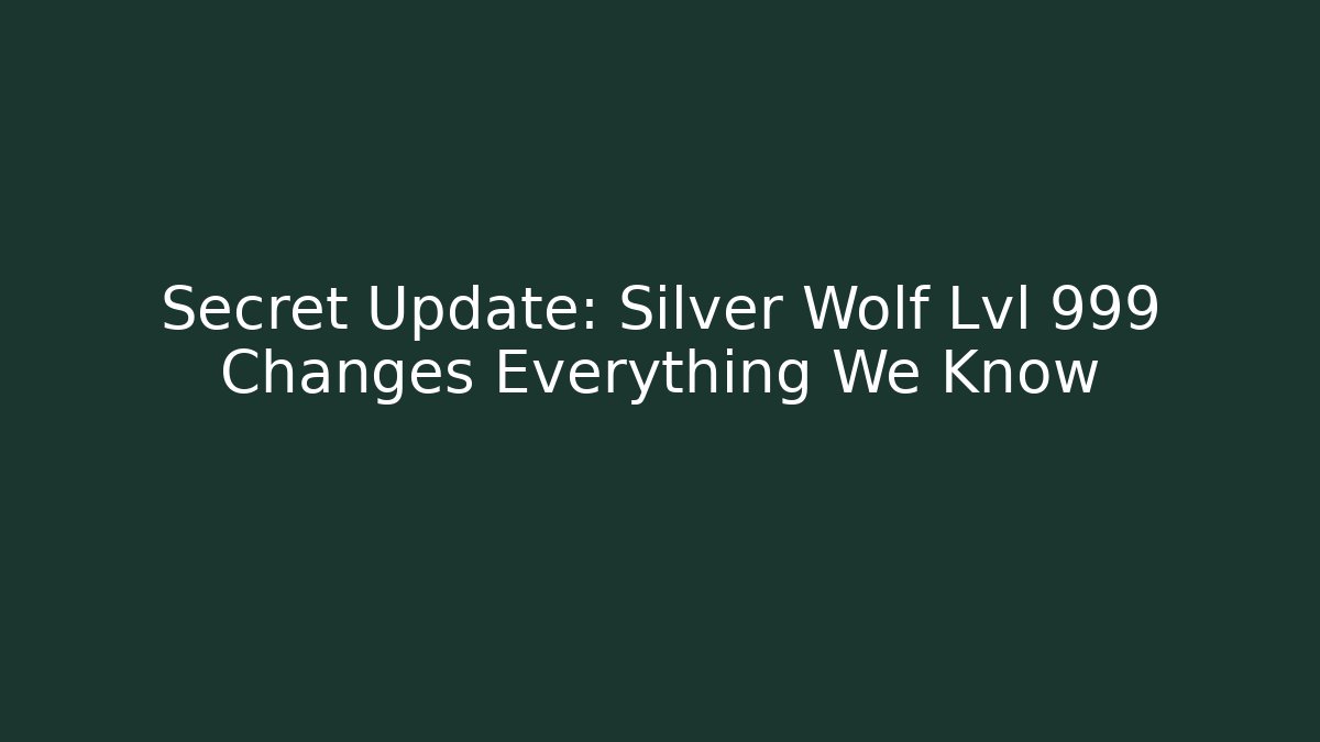 Secret Update: Silver Wolf Lvl 999 Changes Everything We Know