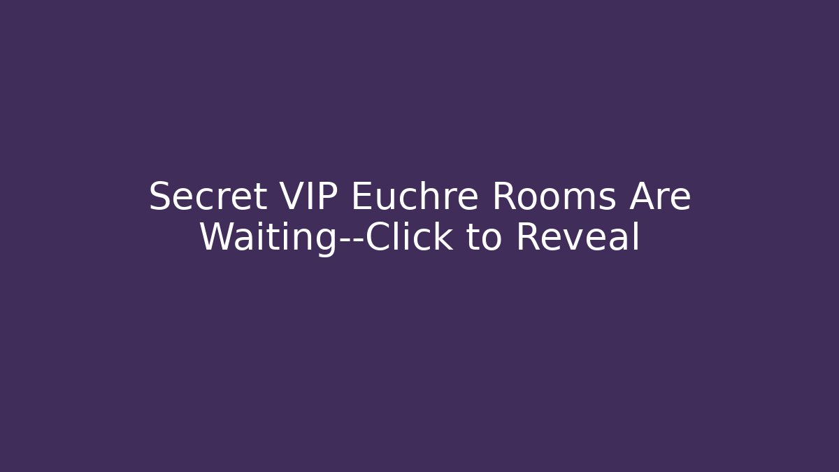 Secret VIP Euchre Rooms Are Waiting—Click to Reveal