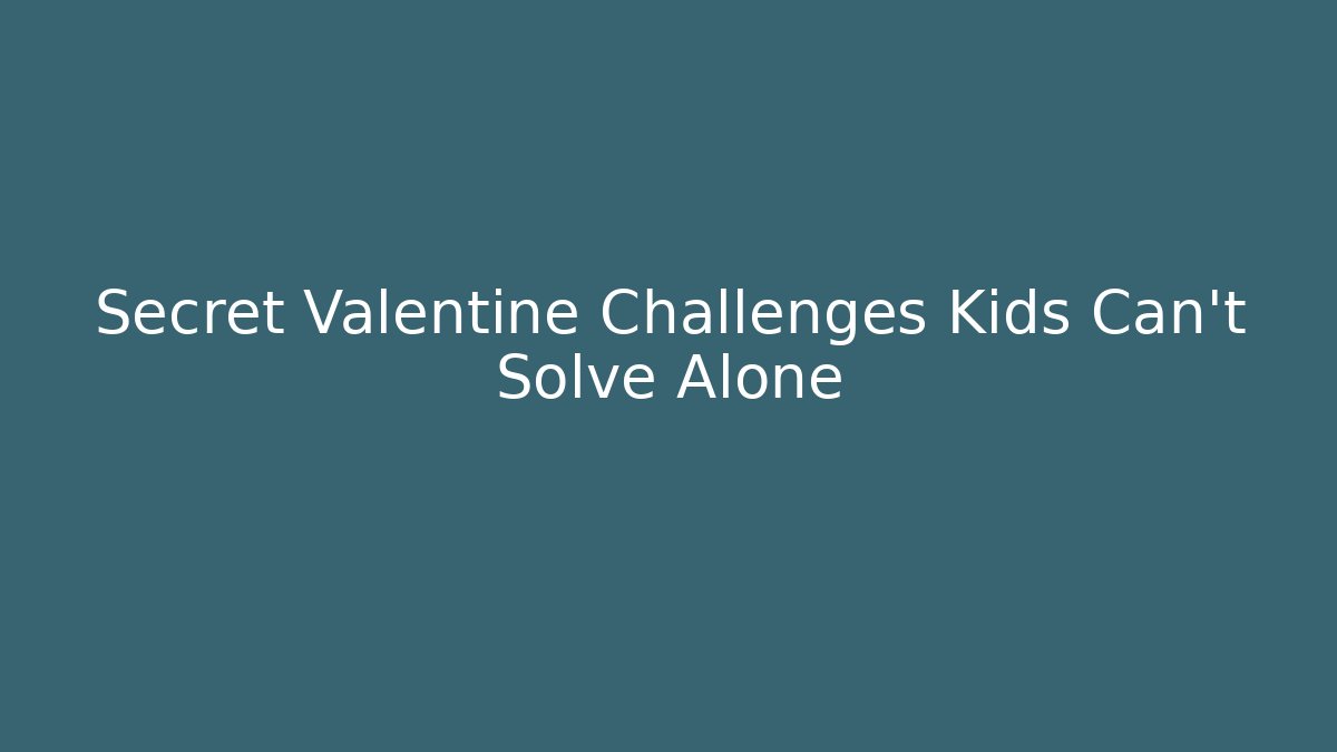 Secret Valentine Challenges Kids Can't Solve Alone