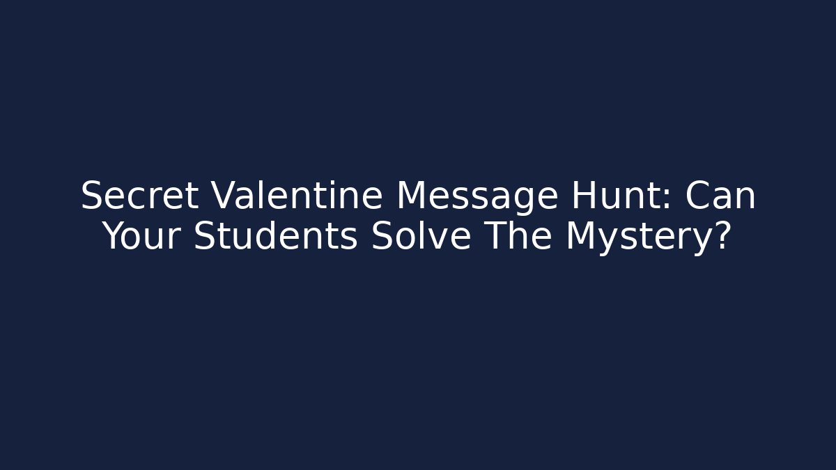 Secret Valentine Message Hunt: Can Your Students Solve The Mystery?