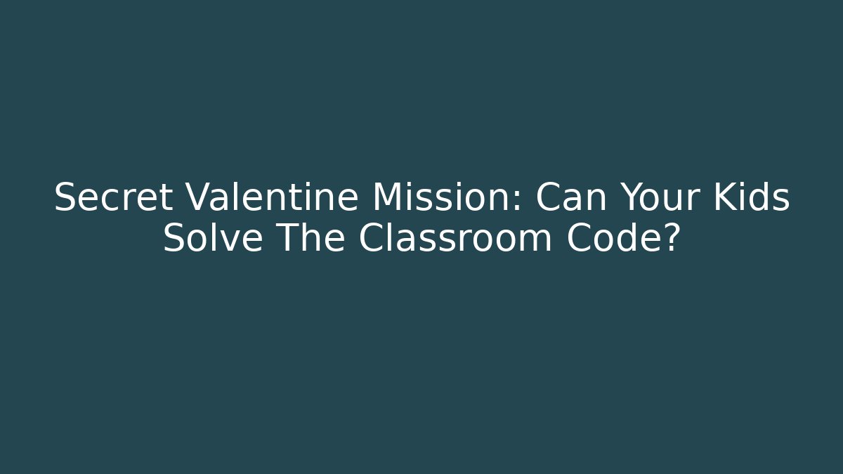 Secret Valentine Mission: Can Your Kids Solve The Classroom Code?