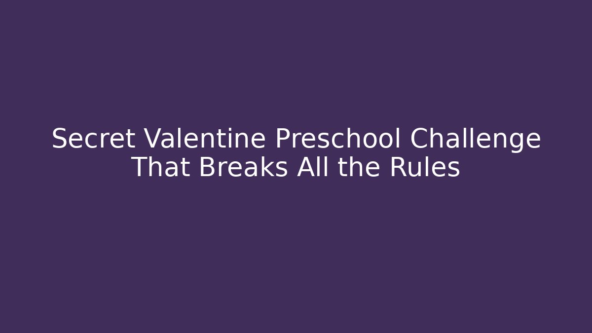 Secret Valentine Preschool Challenge That Breaks All the Rules