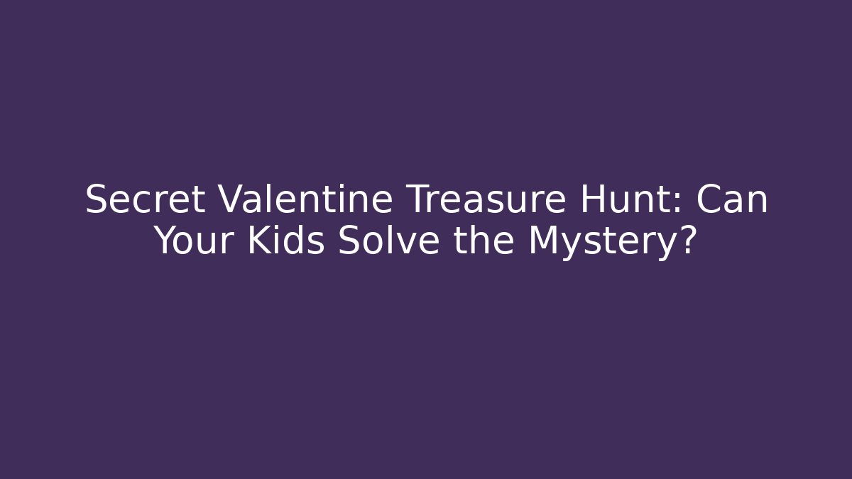 Secret Valentine Treasure Hunt: Can Your Kids Solve the Mystery?