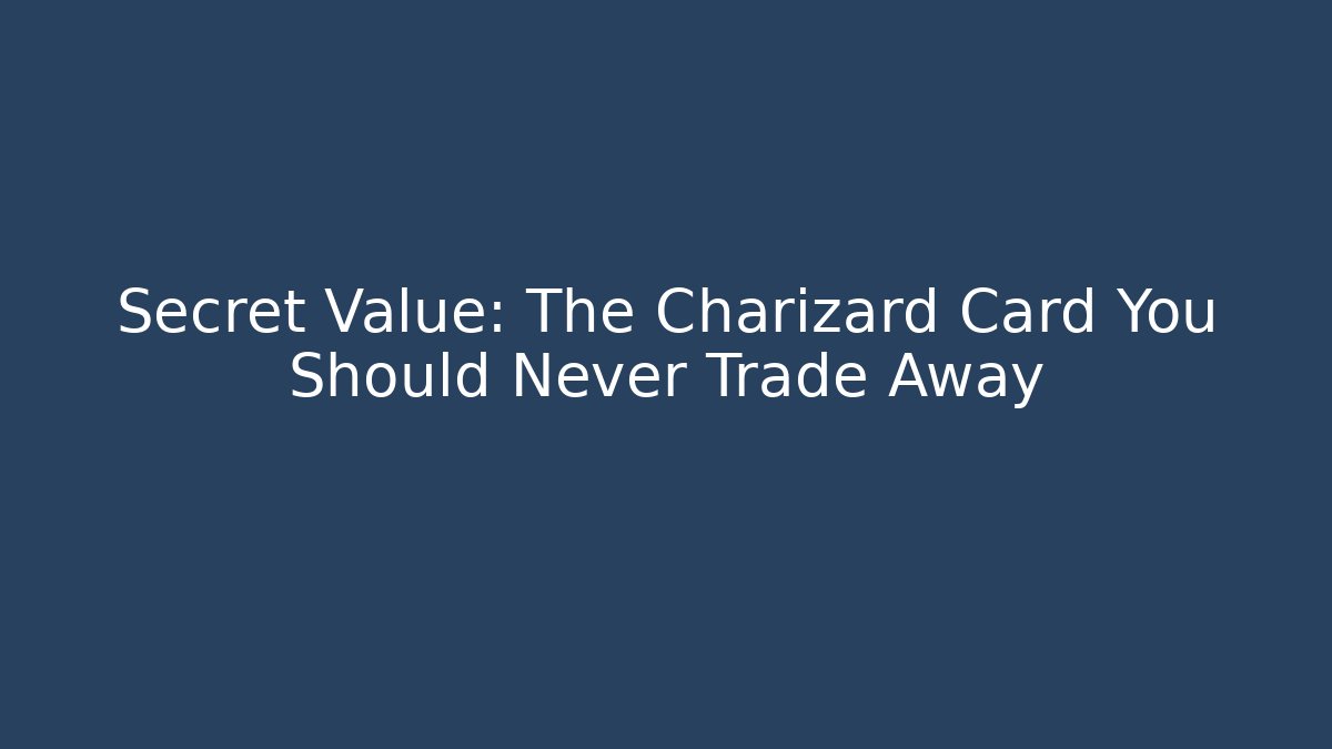 Secret Value: The Charizard Card You Should Never Trade Away