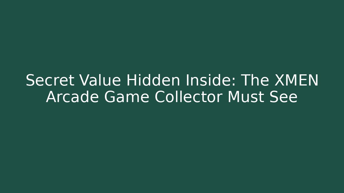 Secret Value Hidden Inside: The XMEN Arcade Game Collector Must See