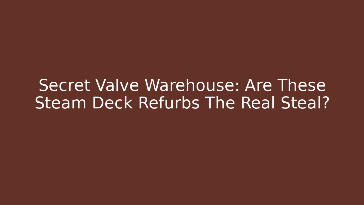 Secret Valve Warehouse: Are These Steam Deck Refurbs The Real Steal?