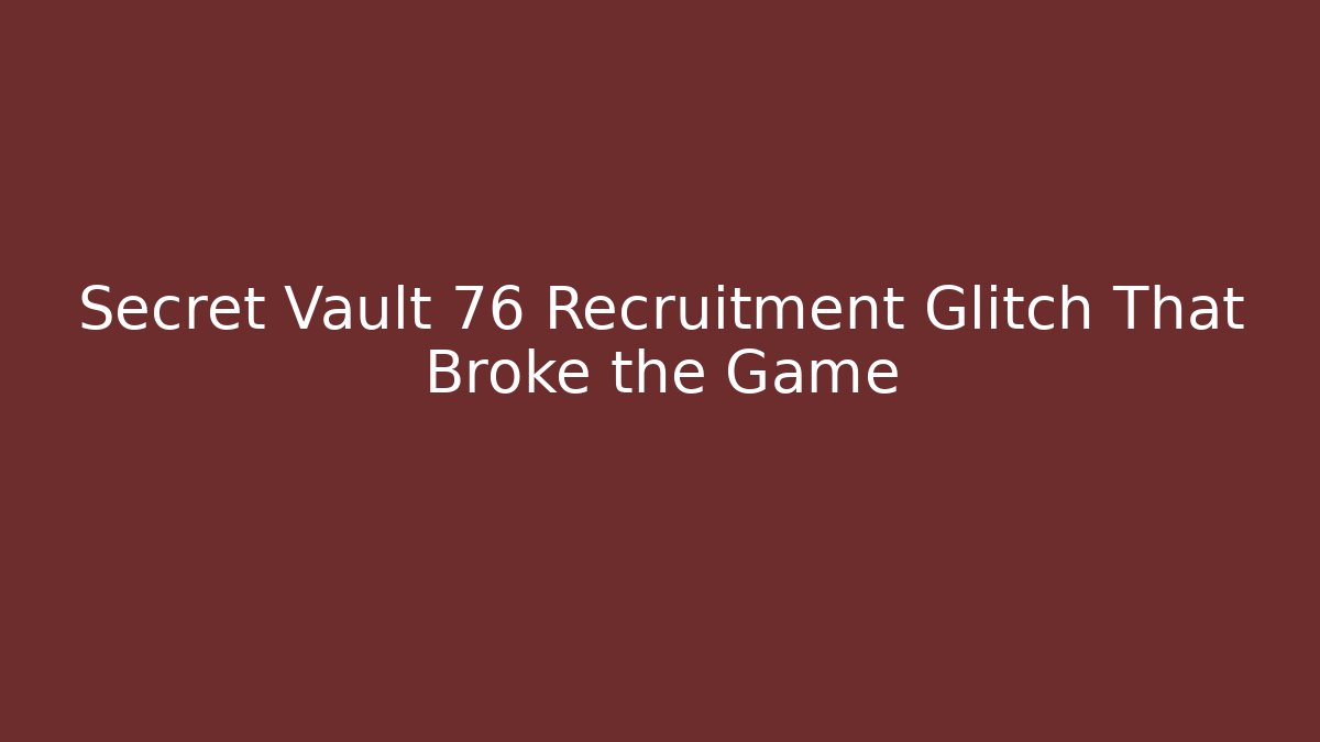 Secret Vault 76 Recruitment Glitch That Broke the Game