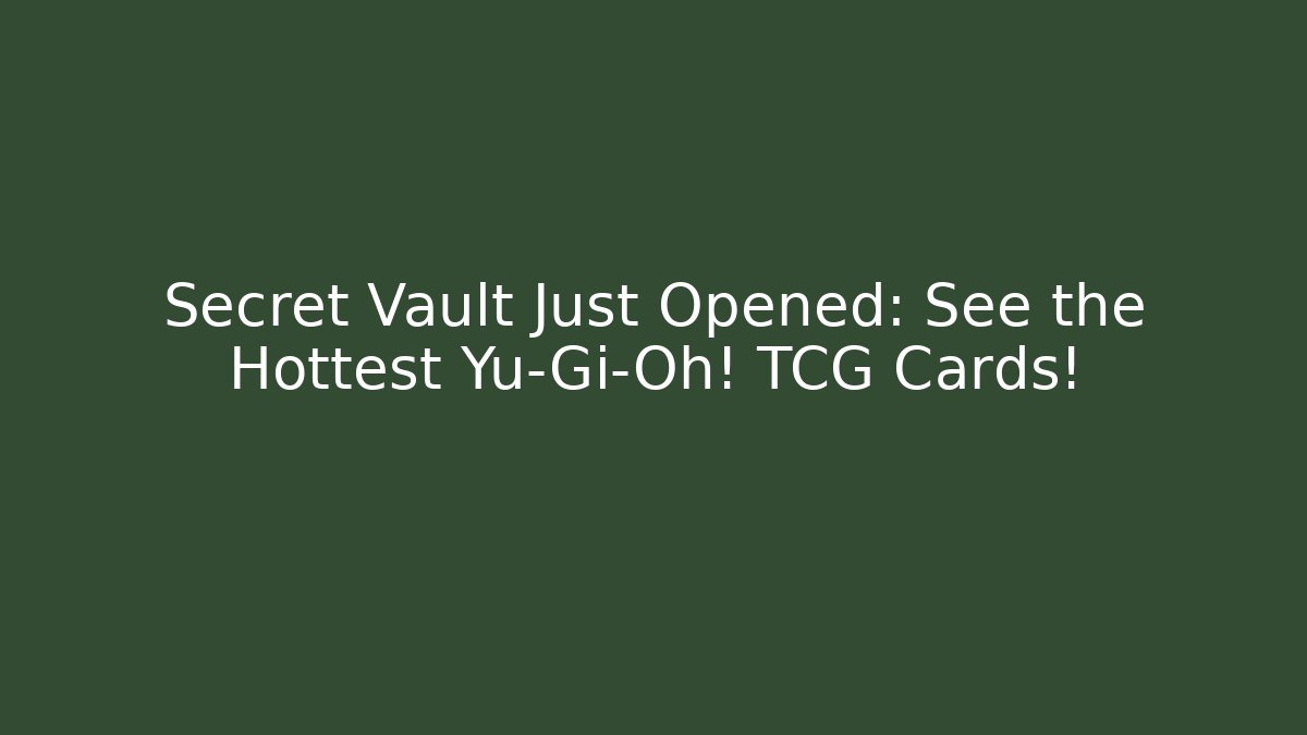 Secret Vault Just Opened: See the Hottest Yu-Gi-Oh! TCG Cards!