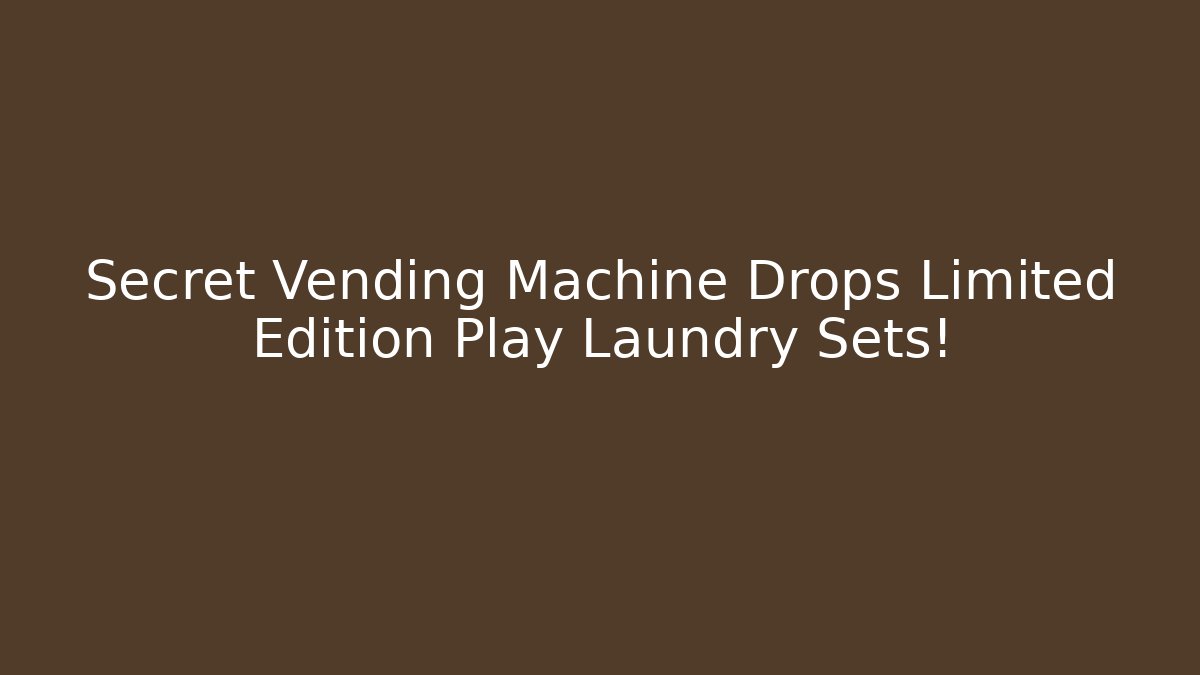 Secret Vending Machine Drops Limited Edition Play Laundry Sets!