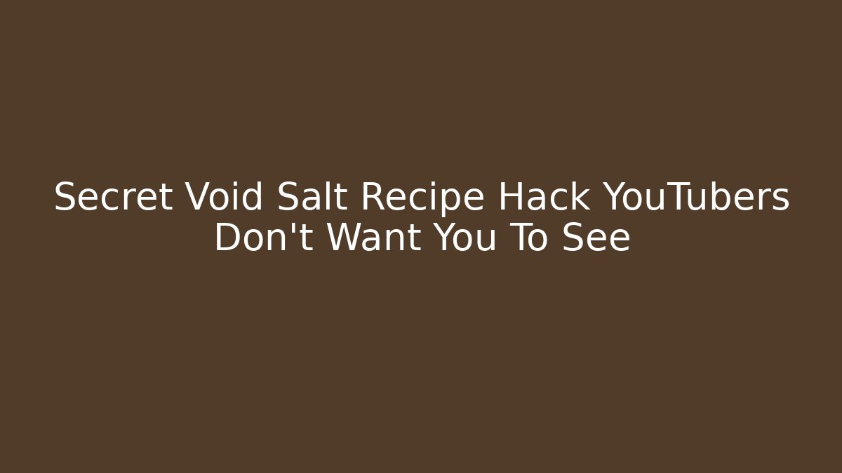 Secret Void Salt Recipe Hack YouTubers Don’t Want You To See