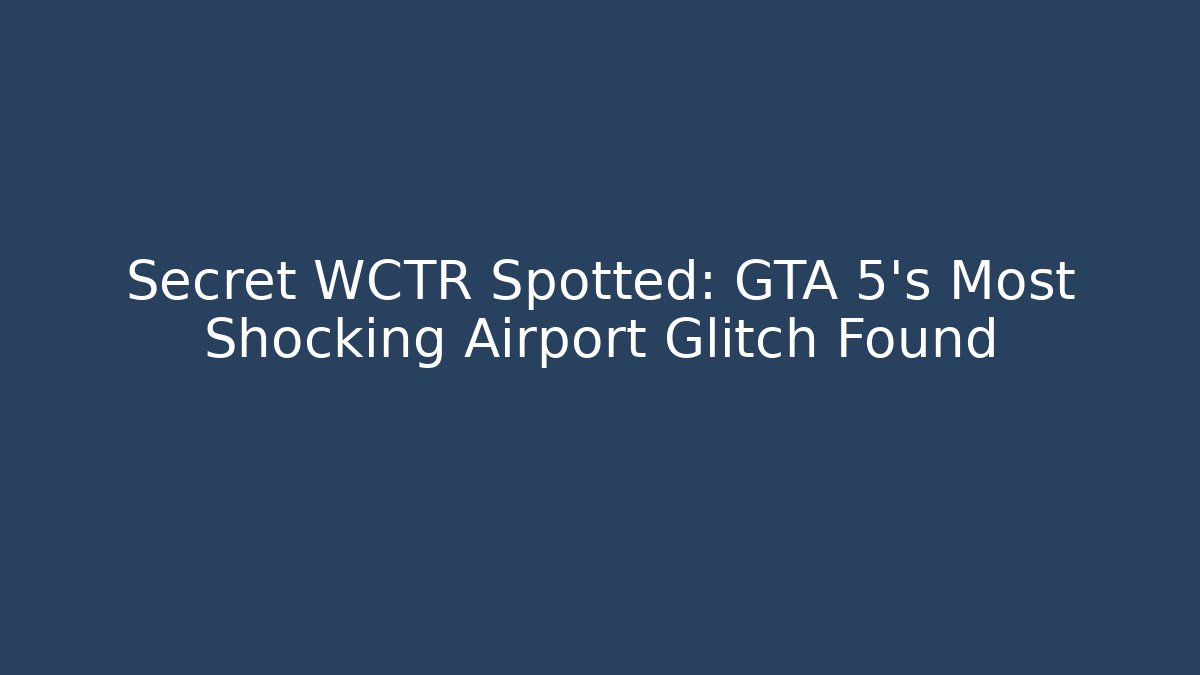 Secret WCTR Spotted: GTA 5's Most Shocking Airport Glitch Found