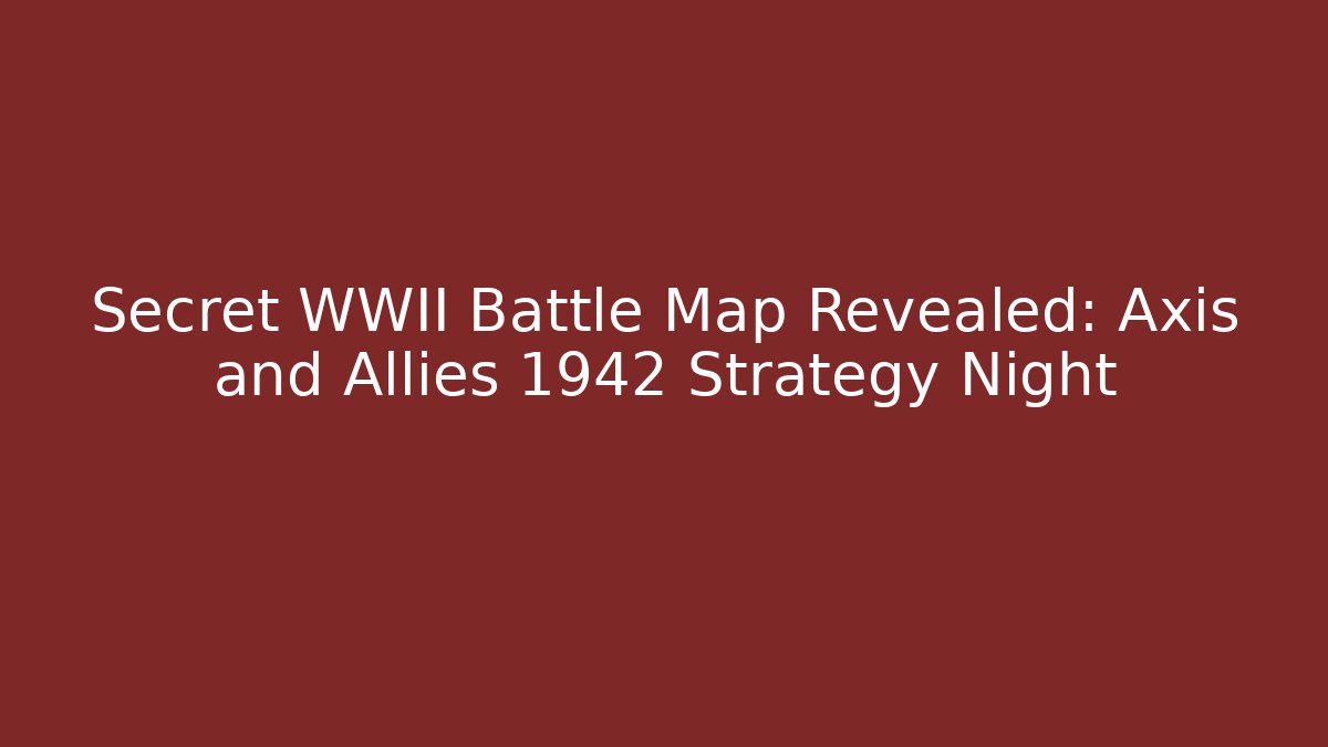 Secret WWII Battle Map Revealed: Axis and Allies 1942 Strategy Night