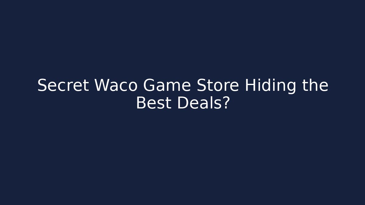Secret Waco Game Store Hiding the Best Deals?