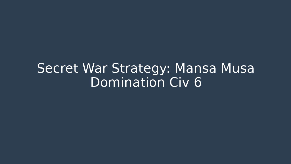 Secret War Strategy: Mansa Musa Domination Civ 6