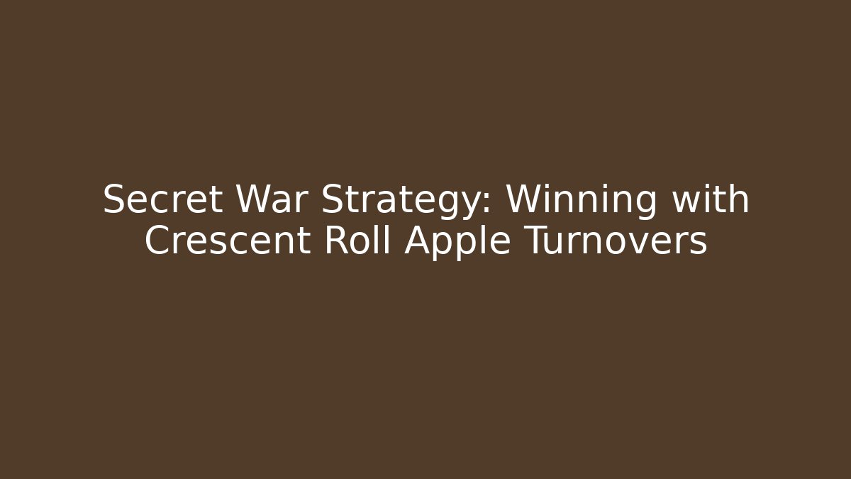 Secret War Strategy: Winning with Crescent Roll Apple Turnovers