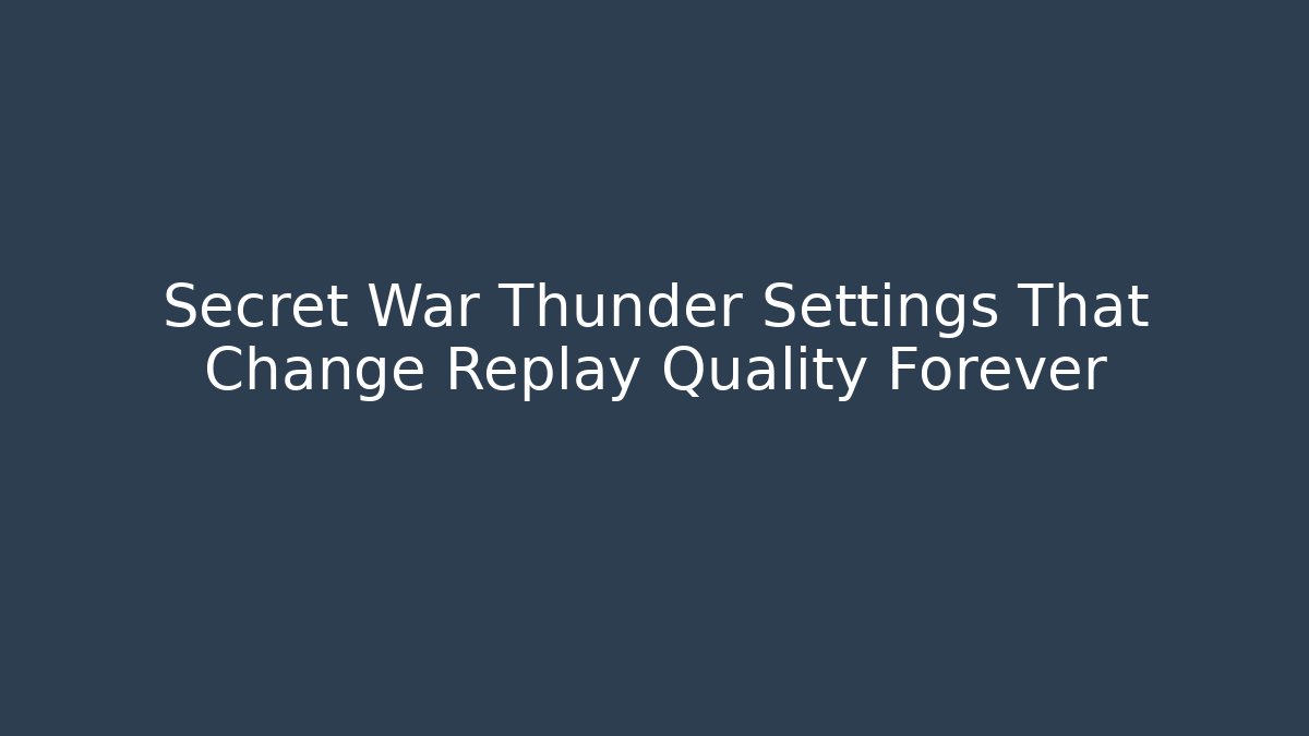 Secret War Thunder Settings That Change Replay Quality Forever