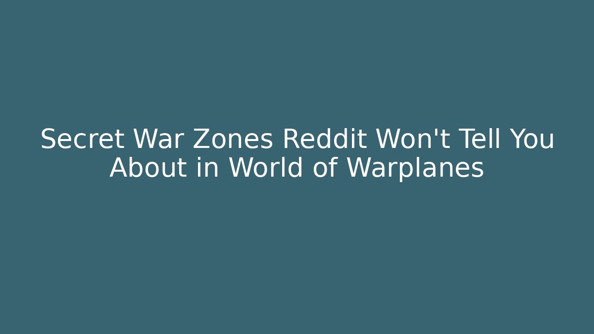 Secret War Zones Reddit Won't Tell You About in World of Warplanes