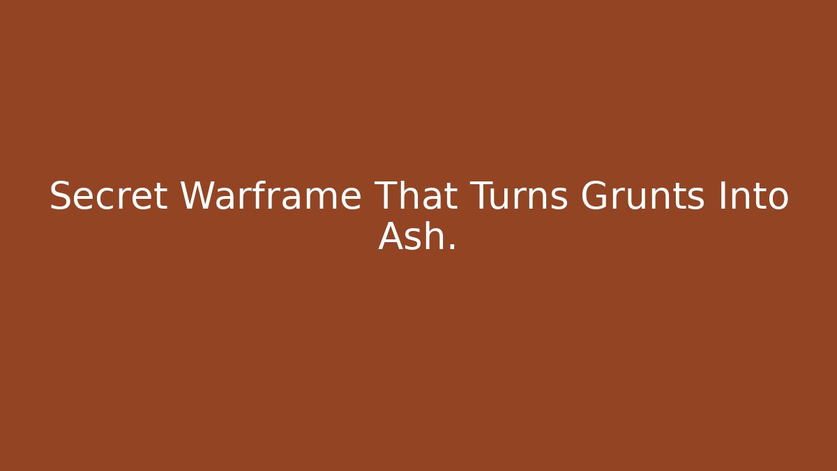 Secret Warframe That Turns Grunts Into Ash. - Critter Realm