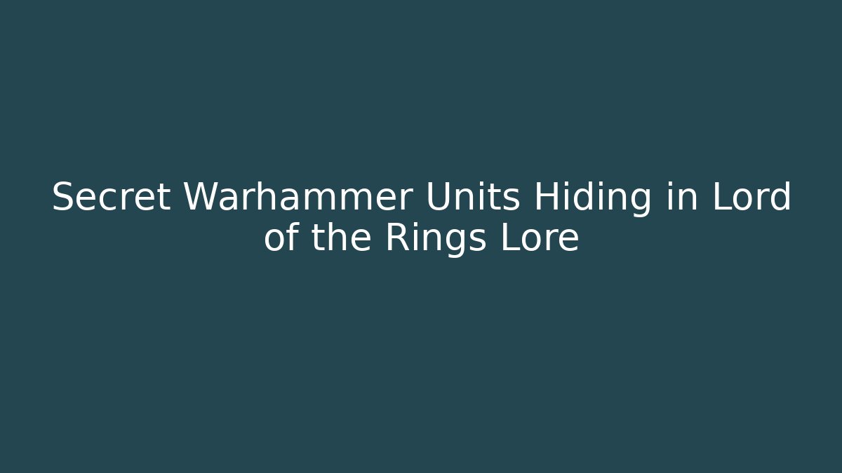 Secret Warhammer Units Hiding in Lord of the Rings Lore