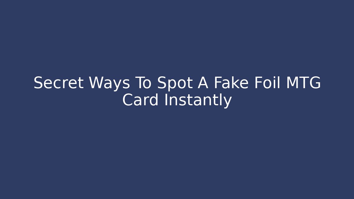 Secret Ways To Spot A Fake Foil MTG Card Instantly