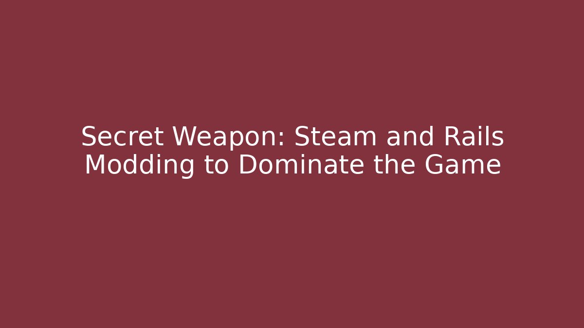 Secret Weapon: Steam and Rails Modding to Dominate the Game