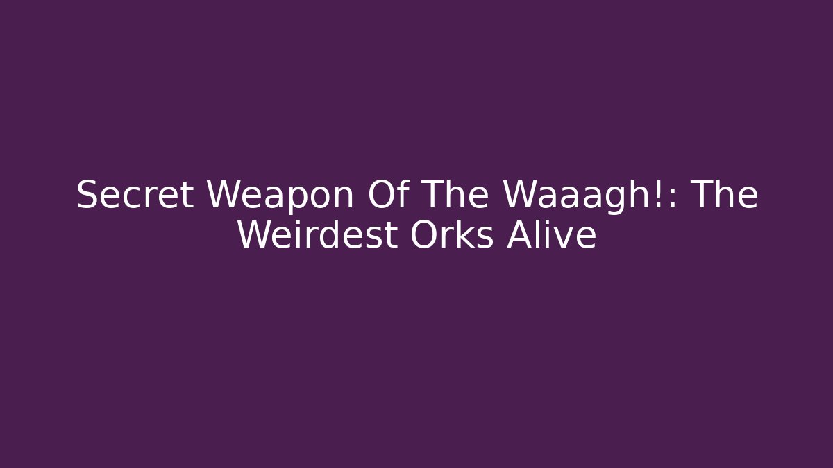 Secret Weapon Of The Waaagh!: The Weirdest Orks Alive
